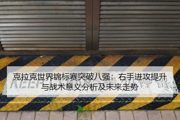 克拉克世界锦标赛突破八强：右手进攻提升与战术意义分析及未来走势